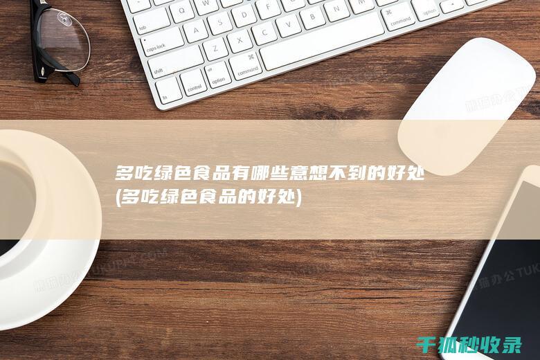 多吃绿色食品有哪些意想不到的好处 (多吃绿色食品的好处)