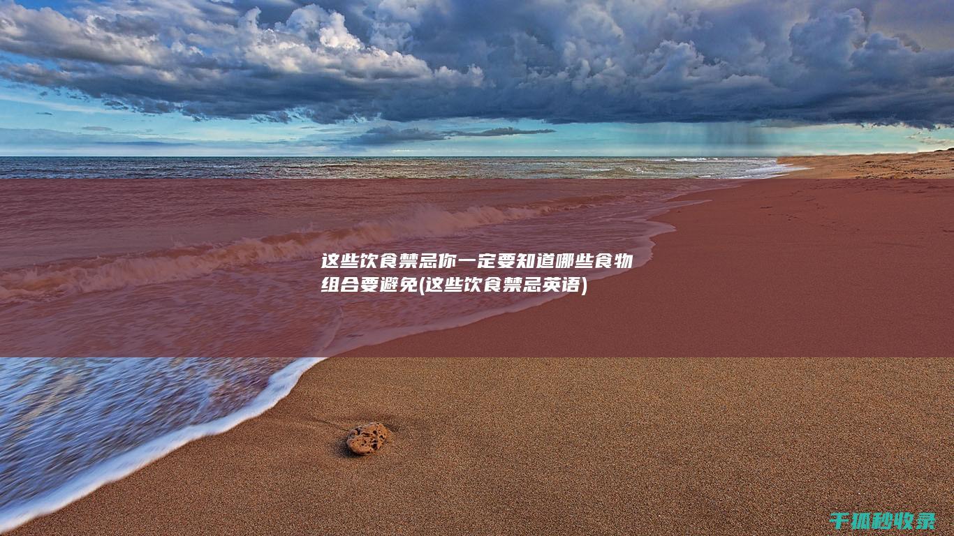 这些饮食禁忌你一定要知道 哪些食物组合要避免 (这些饮食禁忌英语)