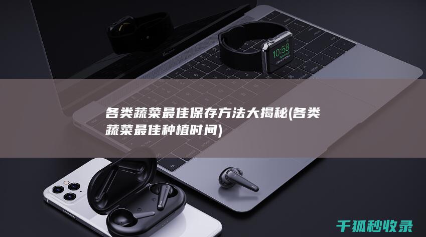 各类蔬菜最佳保存方法大揭秘 (各类蔬菜最佳种植时间)