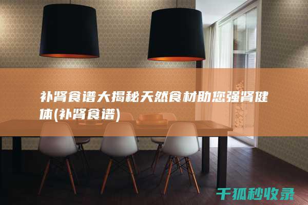补肾食谱大揭秘 天然食材助您强肾健体 (补肾 食谱)