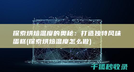 探索烘焙温度的奥秘：打造独特风味蛋糕 (探索烘焙温度怎么做)