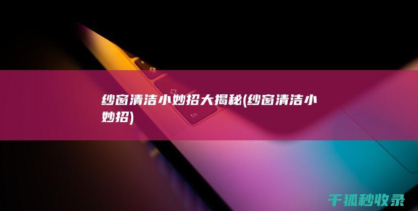 纱窗清洁小妙招大揭秘 (纱窗清洁小妙招)