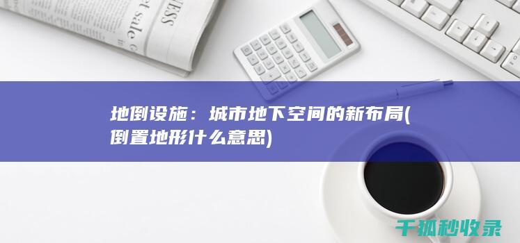 地倒设施：城市地下空间的新布局 (倒置地形什么意思)