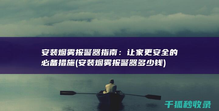 安装烟雾报警器指南：让家更安全的必备措施 (安装烟雾报警器多少钱)