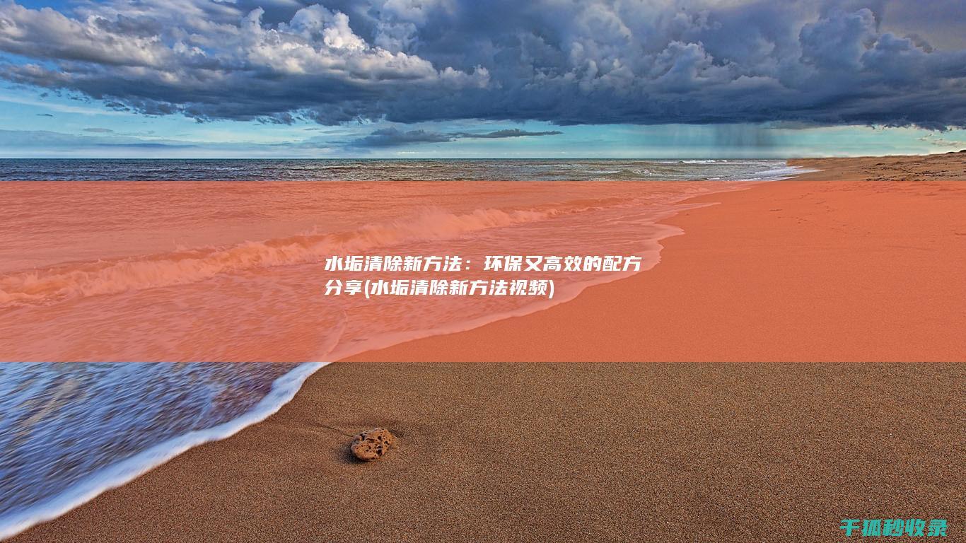 水垢清除新方法：环保又高效的配方分享 (水垢清除新方法视频)