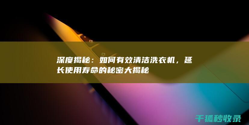 深度揭秘：如何有效清洁洗衣机，延长使用寿命的秘密大揭秘