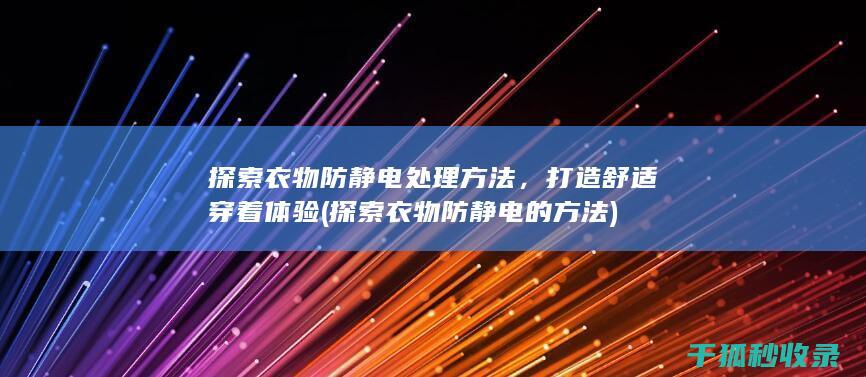 探索衣物防静电处理方法，打造舒适穿着体验 (探索衣物防静电的方法)