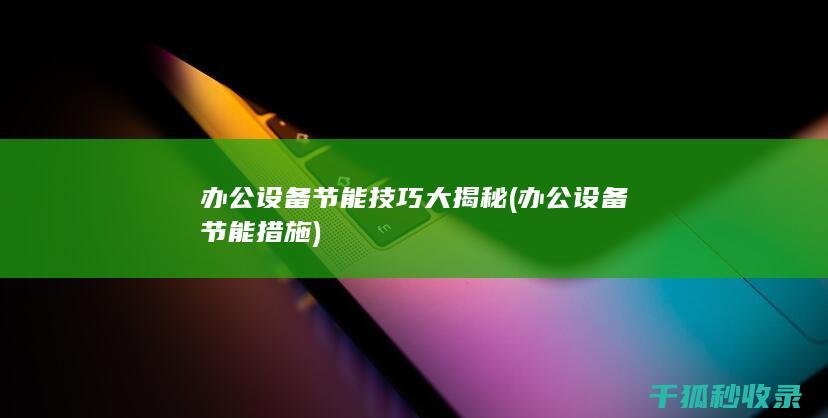 办公设备节能技巧大揭秘 (办公设备节能措施)