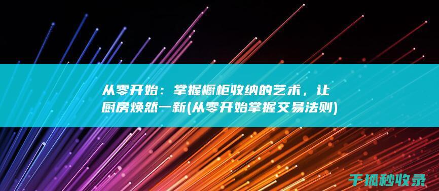 从零开始：掌握橱柜收纳的艺术，让厨房焕然一新 (从零开始掌握交易法则)