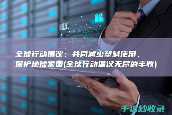 全球行动倡议：共同减少塑料使用，保护地球家园 (全球行动倡议无尽的丰收)