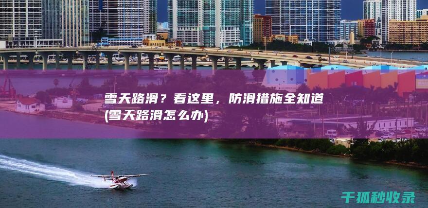 雪天路滑？看这里，防滑措施全知道 (雪天路滑怎么办)