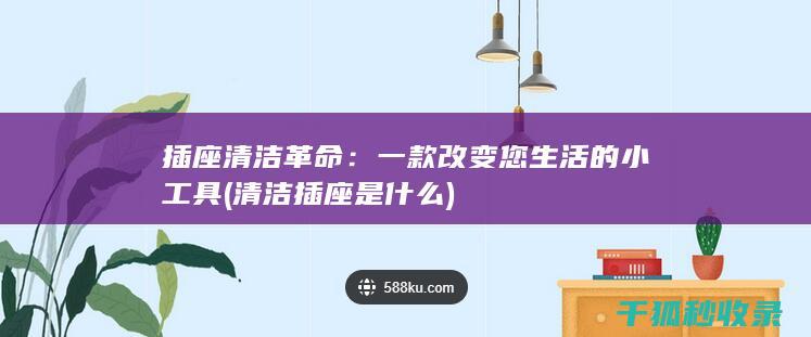 插座清洁革命：一款改变您生活的小工具 (清洁插座是什么)