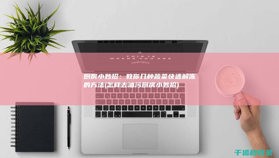 厨房小妙招：教你几种蔬菜快速解冻的方法 (怎样去油污 厨房小妙招)