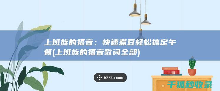 上班族的福音：快速煮豆轻松搞定午餐 (上班族的福音歌词全部)