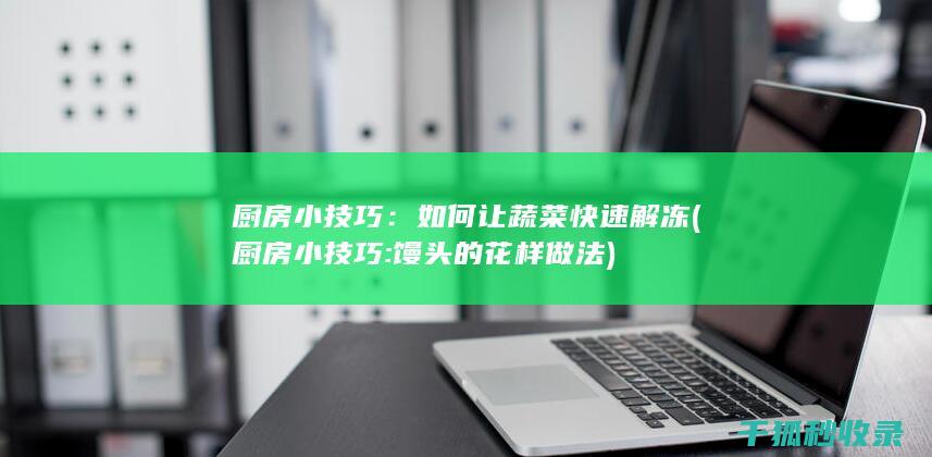厨房小技巧：如何让蔬菜快速解冻 (厨房小技巧:馒头的花样做法)