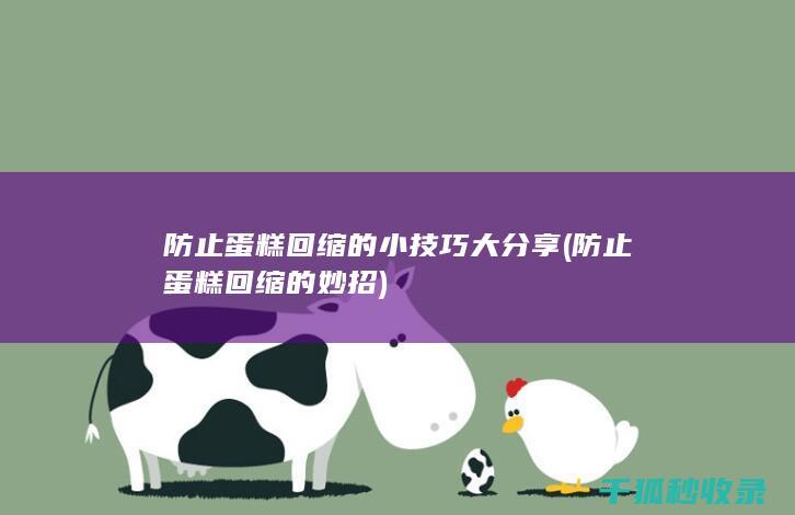 防止蛋糕回缩的小技巧大分享 (防止蛋糕回缩的妙招)