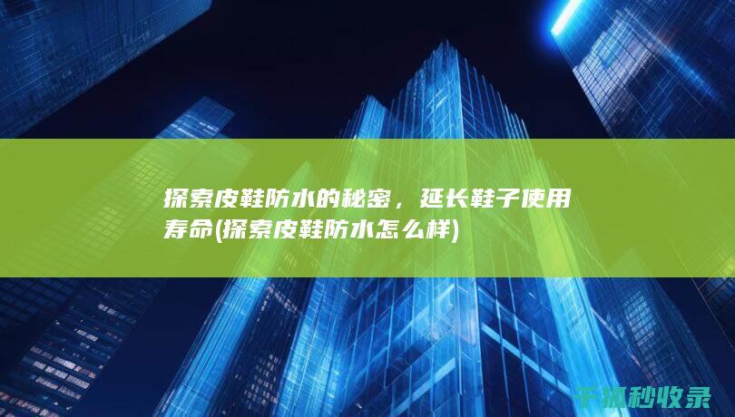 探索皮鞋防水的秘密，延长鞋子使用寿命 (探索皮鞋防水怎么样)
