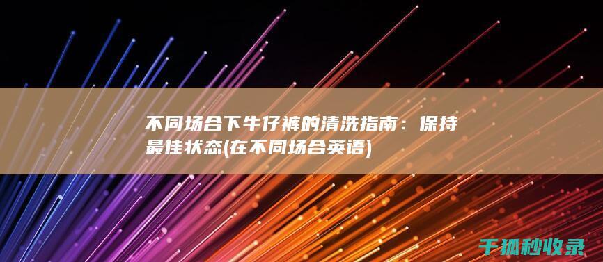 不同场合下牛仔裤的清洗指南