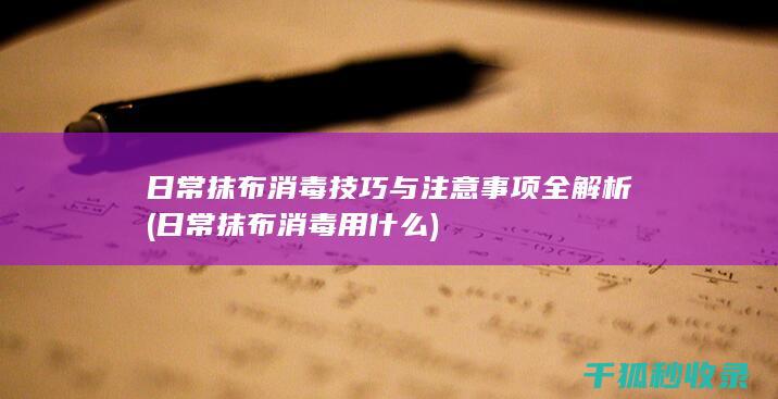 日常抹布消毒技巧与注意事项全解析 (日常抹布消毒用什么)