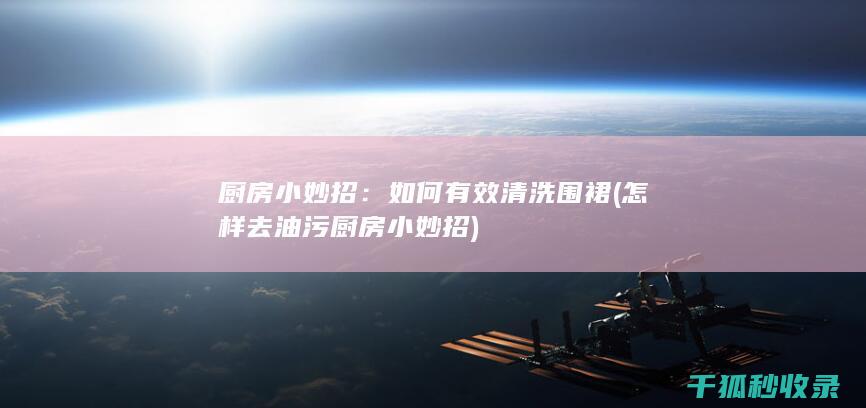 厨房小妙招：如何有效清洗围裙 (怎样去油污 厨房小妙招)