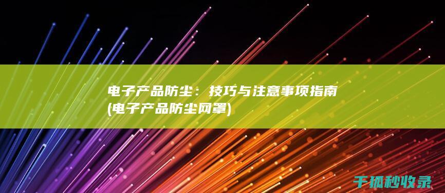 电子产品防尘：技巧与注意事项指南 (电子产品防尘网罩)