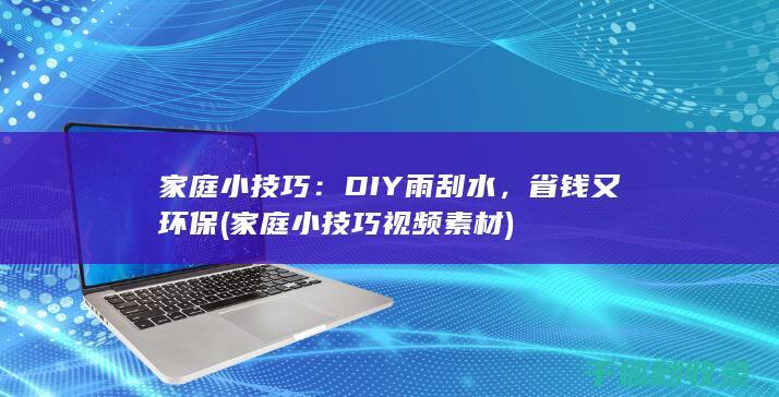 家庭小技巧：DIY雨刮水，省钱又环保 (家庭小技巧视频素材)