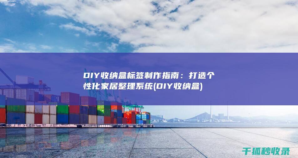 DIY收纳盒标签制作指南：打造个性化家居整理系统 (DIY收纳盒)