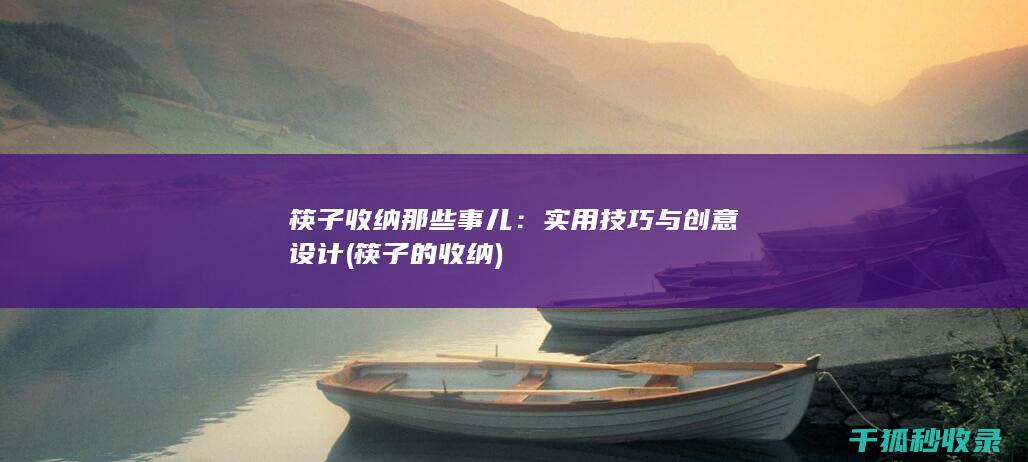 筷子收纳那些事儿：实用技巧与创意设计 (筷子的收纳)