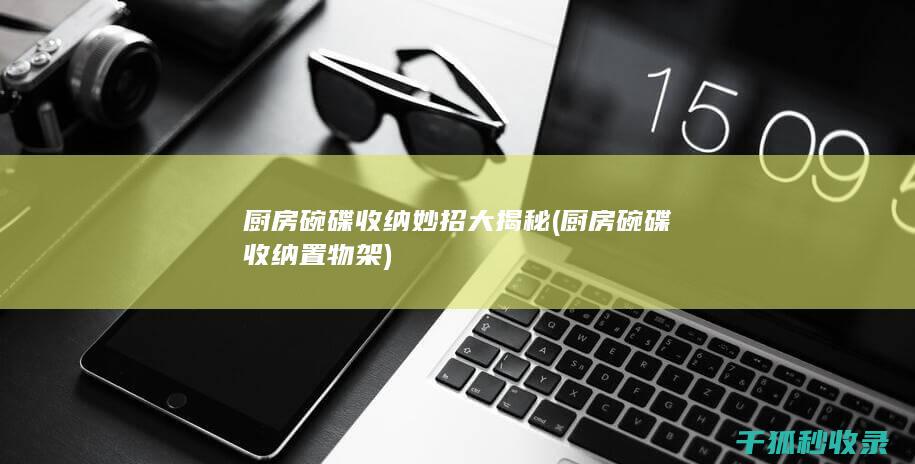 厨房碗碟收纳妙招大揭秘 (厨房碗碟收纳置物架)