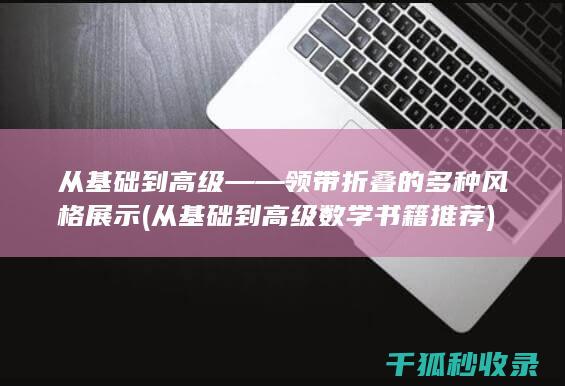 从基础到高级——领带折叠的多种风格展示 (从基础到高级数学书籍推荐)