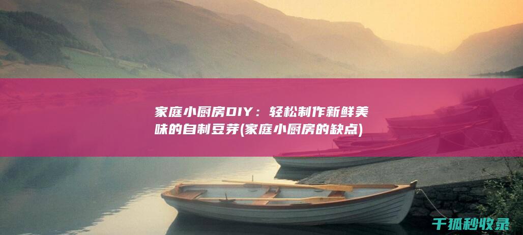 家庭小厨房DIY：轻松制作新鲜美味的自制豆芽 (家庭小厨房的缺点)