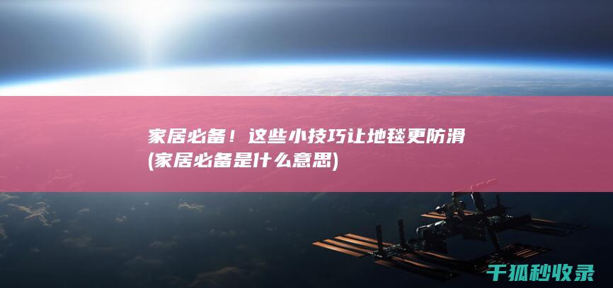 家居必备！这些小技巧让地毯更防滑 (家居必备是什么意思)
