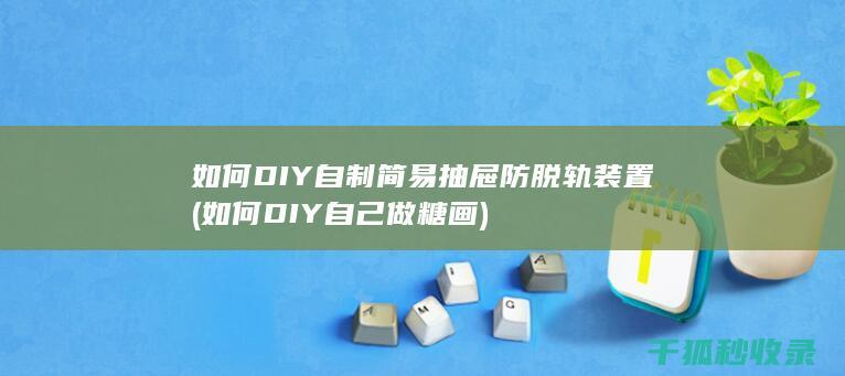 如何DIY自制简易抽屉防脱轨装置 (如何DIY自己做糖画)