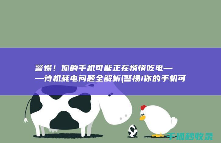 警惕！你的手机可能正在悄悄吃电——待机耗电问题全解析 (警惕!你的手机可能正在泄密)