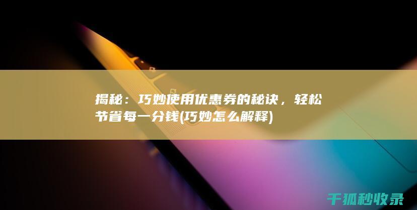 揭秘：巧妙使用优惠券的秘诀，轻松节省每一分钱 (巧妙怎么解释)