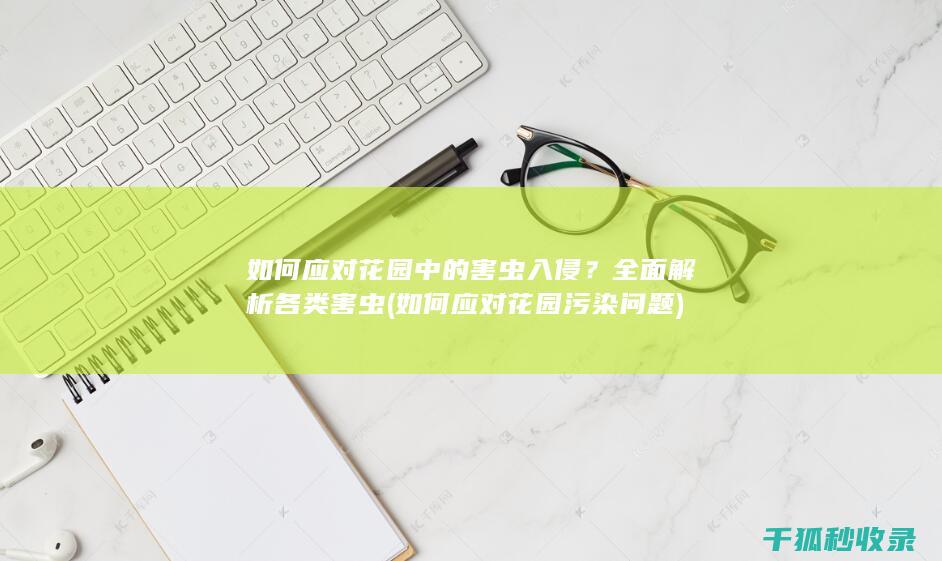 如何应对花园中的害虫入侵？全面解析各类害虫 (如何应对花园污染问题)