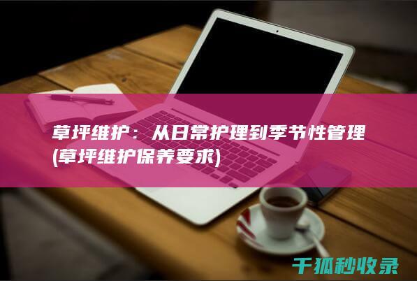 草坪维护：从日常护理到季节性管理 (草坪维护保养要求)