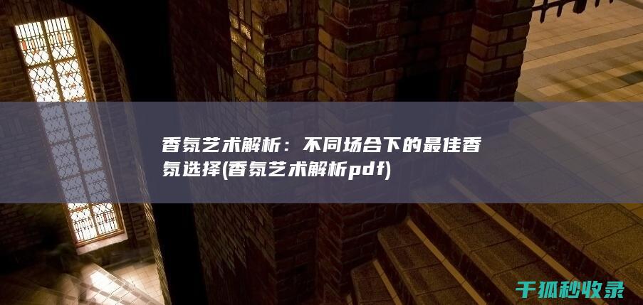 香氛艺术解析：不同场合下的最佳香氛选择 (香氛艺术解析pdf)
