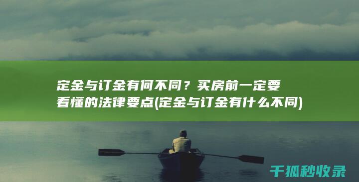 定金与订金有何不同？买房前一定要看懂的法律要点 (定金与订金有什么不同)