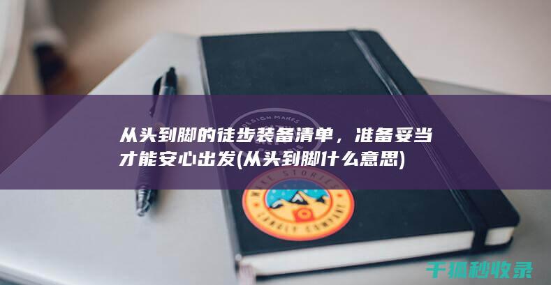 从头到脚的徒步装备清单，准备妥当才能安心出发 (从头到脚什么意思)