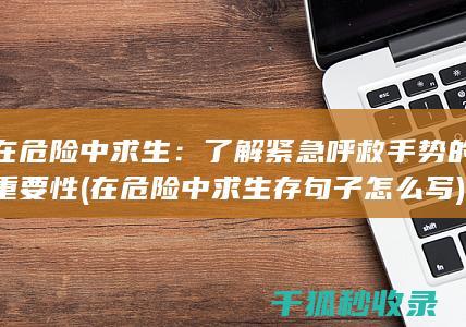 在危险中求生：了解紧急呼救手势的重要性 (在危险中求生存句子怎么写)