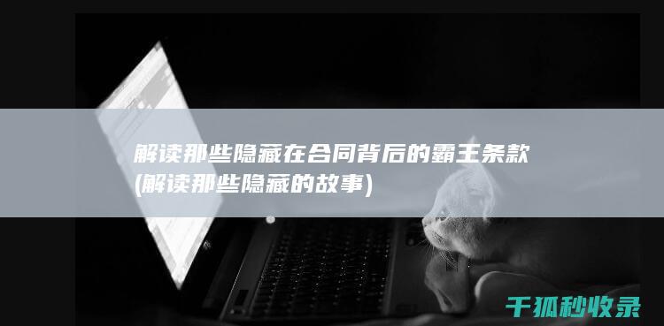 解读那些隐藏在合同背后的霸王条款 (解读那些隐藏的故事)