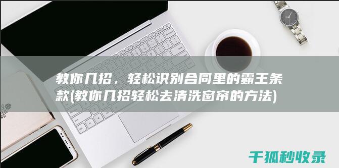 教你几招，轻松识别合同里的霸王条款 (教你几招轻松去清洗窗帘的方法)