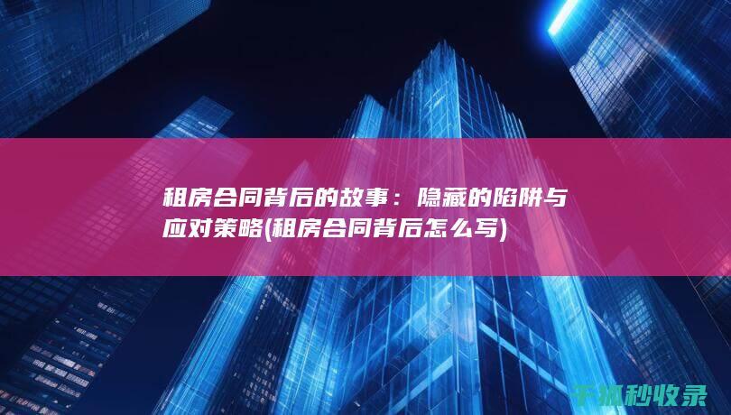 租房合同背后的故事：隐藏的陷阱与应对策略 (租房合同背后怎么写)