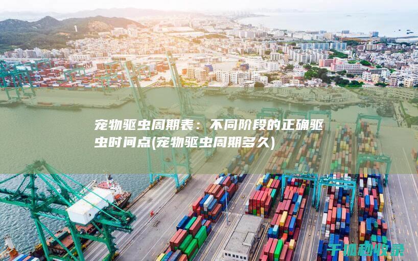 宠物驱虫周期表：不同阶段的正确驱虫时间点 (宠物驱虫周期多久)