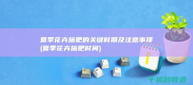 夏季花卉施肥的关键时期及注意事项 (夏季花卉施肥时间)