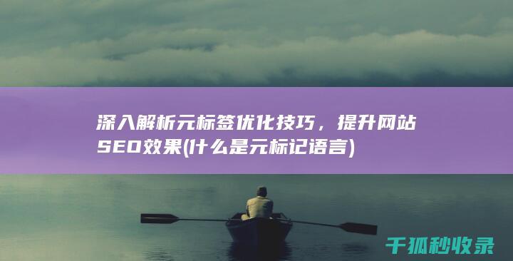 深入解析元标签优化技巧，提升网站SEO效果 (什么是元标记语言)