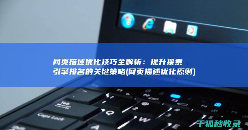网页描述优化技巧全解析：提升搜索引擎排名的关键策略 (网页描述优化原则)