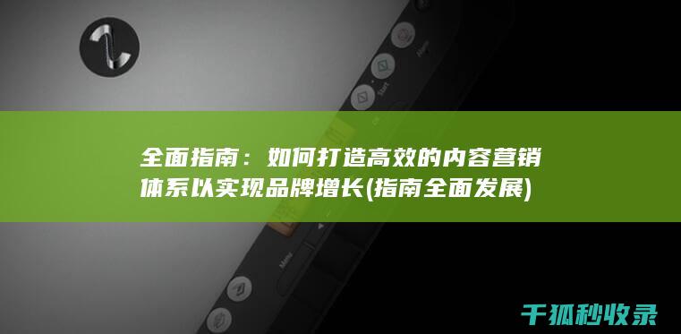 全面指南：如何打造高效的内容营销体系以实现品牌增长 (指南全面发展)