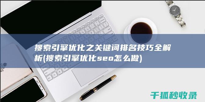 搜索引擎优化之关键词排名技巧全解析 (搜索引擎优化seo怎么做)